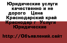 Юридические услуги качественно и не дорого › Цена ­ 500 - Краснодарский край, Краснодар г. Услуги » Юридические   